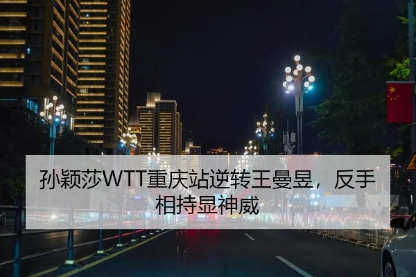 孙颖莎WTT重庆站逆转王曼昱，反手相持显神威